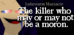 Logo: Lukewarm Massacre: The killer who may or may not be a moron.