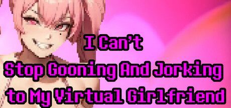 Game cover: I Can't Stop Gooning and Jorking to My Virtual Girlfriend
