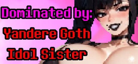Game cover: Dominated by: Yandere Goth Idol Sister