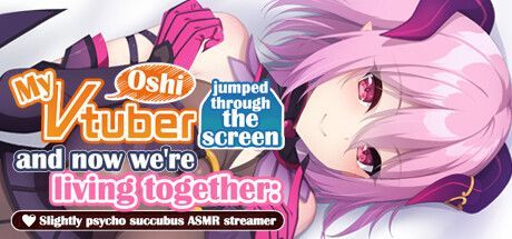 Game cover: My oshi vtuber jumped through the screen and now we're living together: Slightly psycho succubus ASMR streamer